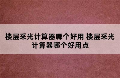 楼层采光计算器哪个好用 楼层采光计算器哪个好用点